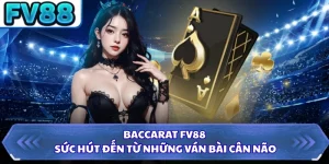Baccarat FV88 - Sức Hút Đến Từ Những Ván Bài Cân Não