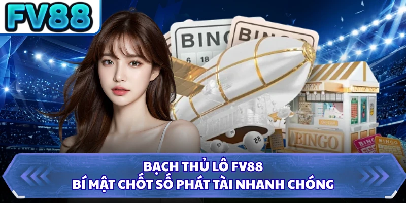 Bạch Thủ Lô FV88 - Bí Mật Chốt Số Phát Tài Nhanh Chóng