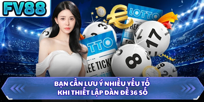Bạn cần lưu ý nhiều yếu tố khi thiết lập dàn đề 36 số 
