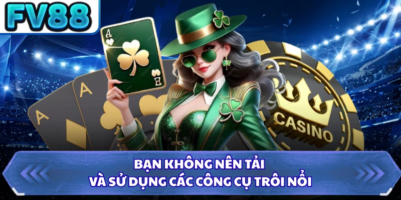 Bạn không nên tải và sử dụng các công cụ trôi nổi