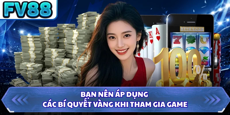 Bạn nên áp dụng các bí quyết vàng khi tham gia game