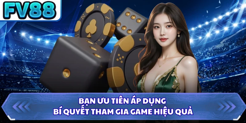 Bạn ưu tiên áp dụng bí quyết tham gia game hiệu quả