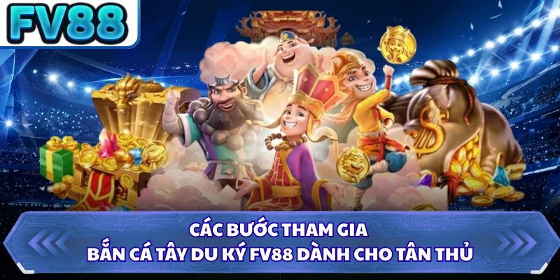 Các bước tham gia bắn cá Tây Du Ký FV88 dành cho tân thủ 