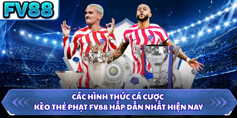 Các hình thức cá cược kèo thẻ phạt FV88 hấp dẫn nhất hiện nay