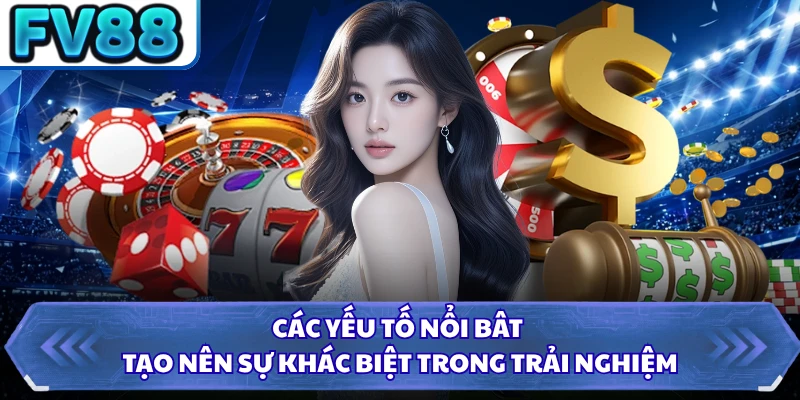 Các yếu tố nổi bât tạo nên sự khác biệt trong trải nghiệm