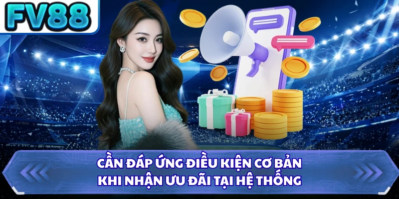  Cần đáp ứng điều kiện cơ bản khi nhận ưu đãi tại hệ thống