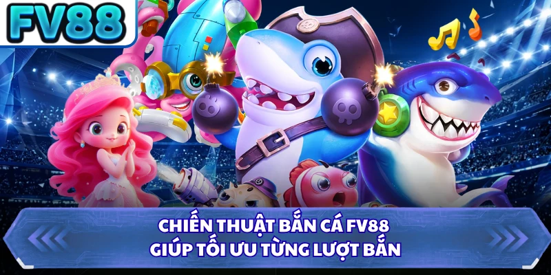 Chiến thuật bắn cá FV88 giúp tối ưu từng lượt bắn