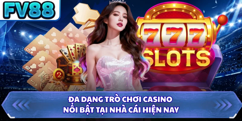 Đa dạng trò chơi casino nổi bật tại nhà cái hiện nay