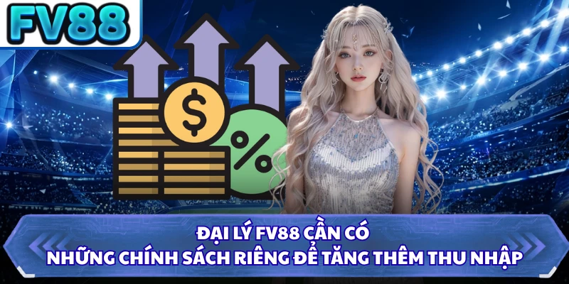Đại lý FV88 cần có những chính sách riêng để tăng thêm thu nhập