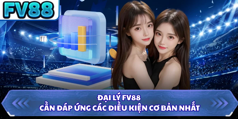 Đại lý FV88 cần đáp ứng các điều kiện cơ bản nhất