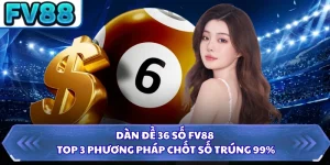 Dàn Đề 36 Số FV88 - Top 3 Phương Pháp Chốt Số Trúng 99%