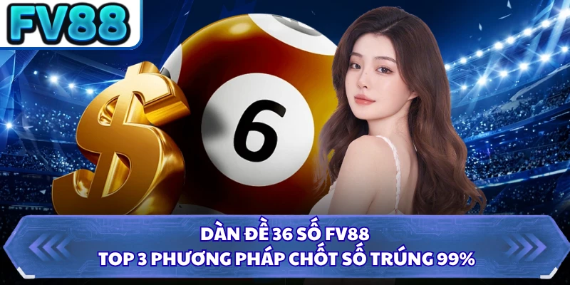 Dàn Đề 36 Số FV88 - Top 3 Phương Pháp Chốt Số Trúng 99%