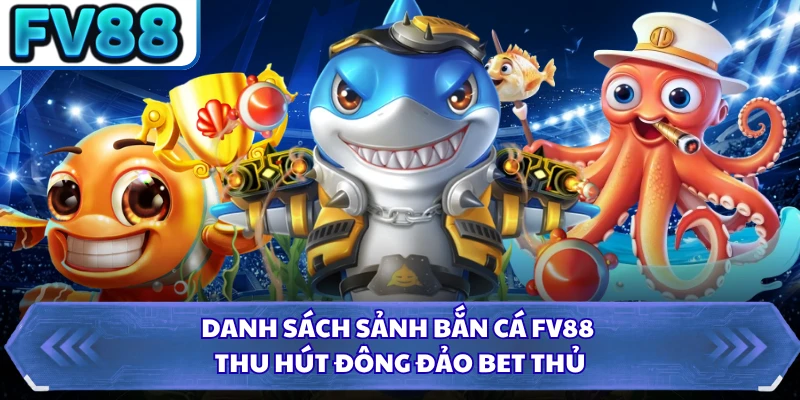 Danh sách sảnh bắn cá FV88 thu hút đông đảo bet thủ