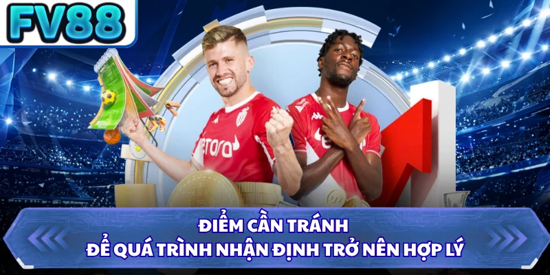 Điểm cần tránh để quá trình nhận định trở nên hợp lý