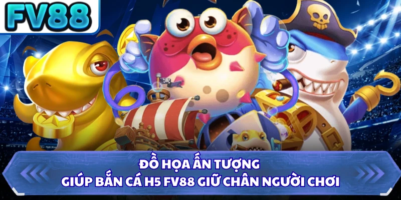 Đồ họa ấn tượng giúp bắn cá H5 FV88 giữ chân người chơi