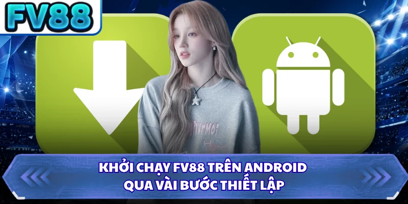 Khởi chạy FV88 trên Android qua vài bước thiết lập 