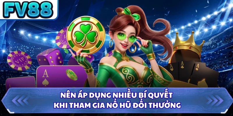 Nên áp dụng nhiều bí quyết khi tham gia nổ hũ đổi thưởng
