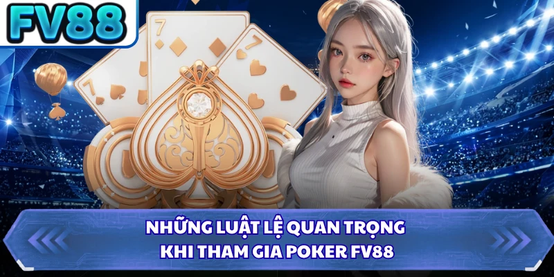 Những luật lệ quan trọng khi tham gia Poker FV88 