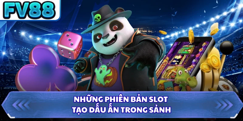 Những phiên bản slot tạo dấu ấn trong sảnh 