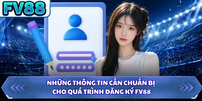 Những thông tin cần chuẩn bị cho quá trình đăng ký FV88