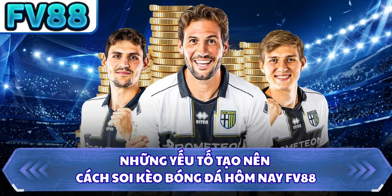 Những yếu tố tạo nên cách soi kèo bóng đá hôm nay FV88
