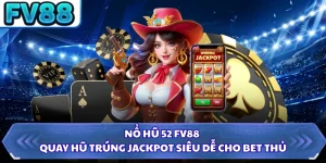 Nổ Hũ 52 FV88 - Quay Hũ Trúng Jackpot Siêu Dễ Cho Bet Thủ