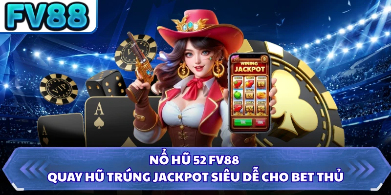 Nổ Hũ 52 FV88 - Quay Hũ Trúng Jackpot Siêu Dễ Cho Bet Thủ