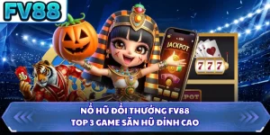 Nổ Hũ Đổi Thưởng FV88 - Top 3 Game Săn Hũ Đỉnh Cao