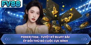 Poker FV88 - Tuyệt Kỹ Bluff Bài Ép Đối Thủ Bỏ Cuộc Cực Đỉnh 