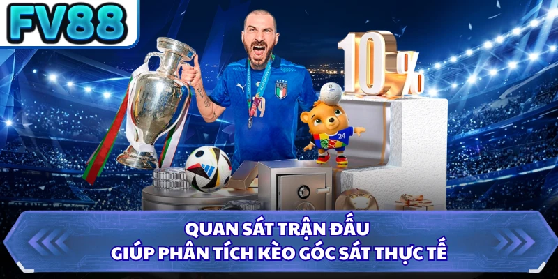 Quan sát trận đấu giúp phân tích kèo góc sát thực tế