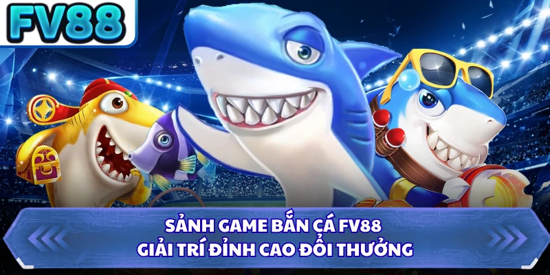 Sảnh game bắn cá FV88 giải trí đỉnh cao đổi thưởng