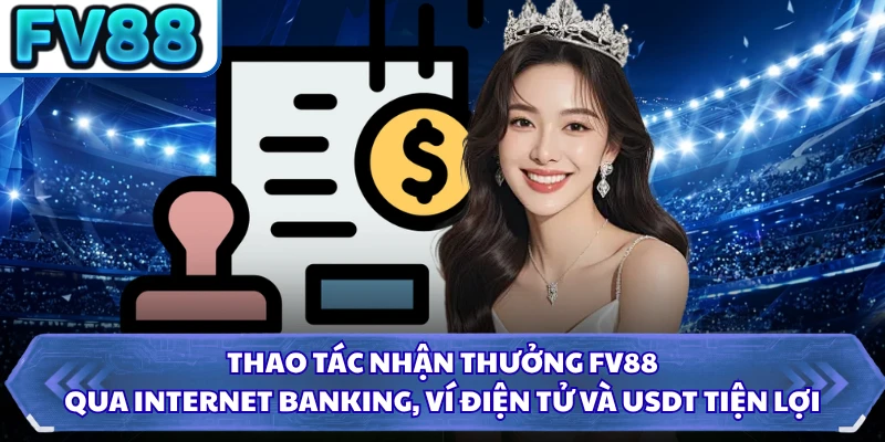 Thao tác nhận thưởng FV88 qua Internet banking, ví điện tử và USDT tiện lợi