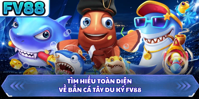 Tìm hiểu toàn diện về Bắn cá Tây Du Ký FV88